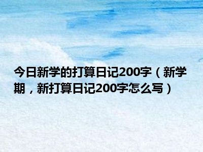 今日新学的打算日记200字（新学期 新打算日记200字怎么写）