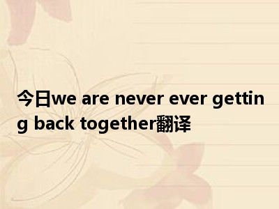 今日we are never ever getting back together翻译