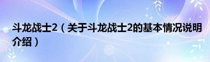 斗龙战士2（关于斗龙战士2的基本情况说明介绍）