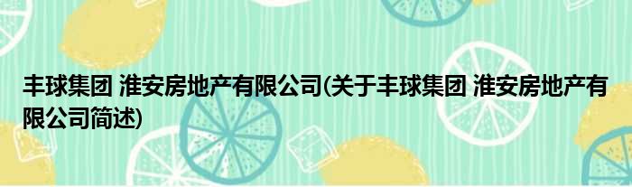 丰球集团 淮安房地产有限公司(关于丰球集团 淮安房地产有限公司简述)