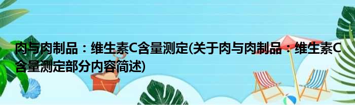 肉与肉制品：维生素C含量测定(关于肉与肉制品：维生素C含量测定部分内容简述)