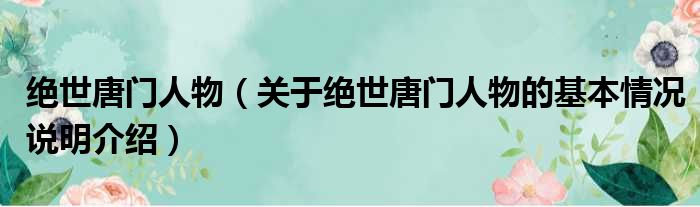 绝世唐门人物（关于绝世唐门人物的基本情况说明介绍）