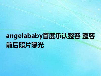 angelababy首度承认整容 整容前后照片曝光