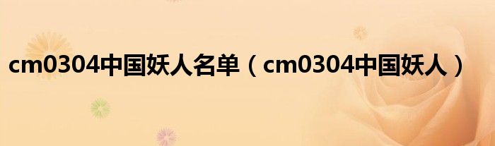  cm0304中国妖人名单（cm0304中国妖人）