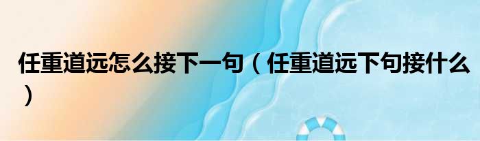 任重道远怎么接下一句（任重道远下句接什么）