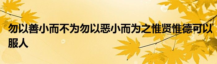  勿以善小而不为勿以恶小而为之惟贤惟德可以服人