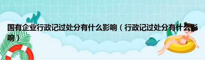 国有企业行政记过处分有什么影响（行政记过处分有什么影响）