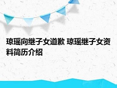 琼瑶向继子女道歉 琼瑶继子女资料简历介绍