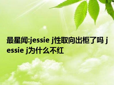 最星闻:jessie j性取向出柜了吗 jessie j为什么不红