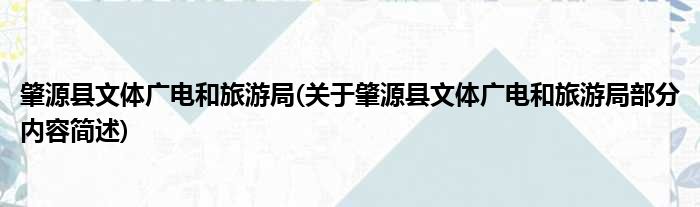 肇源县文体广电和旅游局(关于肇源县文体广电和旅游局部分内容简述)