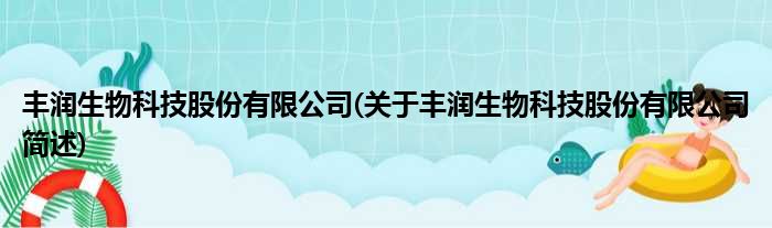 丰润生物科技股份有限公司(关于丰润生物科技股份有限公司简述)