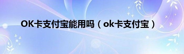  OK卡支付宝能用吗（ok卡支付宝）