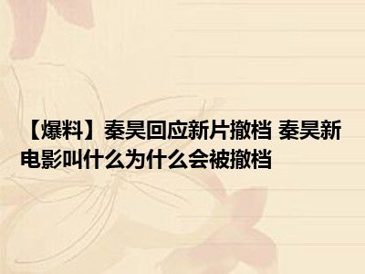 【爆料】秦昊回应新片撤档 秦昊新电影叫什么为什么会被撤档