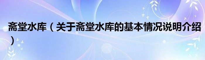 斋堂水库（关于斋堂水库的基本情况说明介绍）