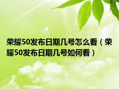 荣耀50发布日期几号怎么看（荣耀50发布日期几号如何看）