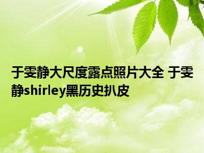 于雯静大尺度露点照片大全 于雯静shirley黑历史扒皮