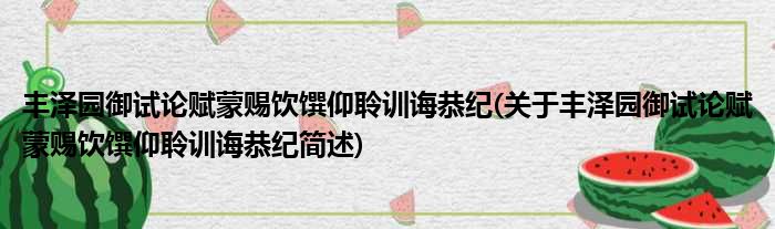 丰泽园御试论赋蒙赐饮馔仰聆训诲恭纪(关于丰泽园御试论赋蒙赐饮馔仰聆训诲恭纪简述)