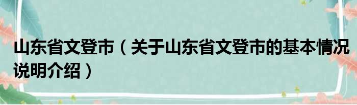 山东省文登市（关于山东省文登市的基本情况说明介绍）