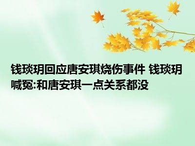 钱琰玥回应唐安琪烧伤事件 钱琰玥喊冤:和唐安琪一点关系都没