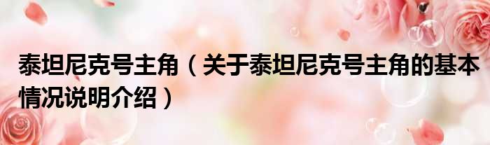 泰坦尼克号主角（关于泰坦尼克号主角的基本情况说明介绍）