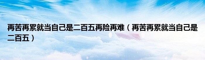  再苦再累就当自己是二百五再险再难（再苦再累就当自己是二百五）