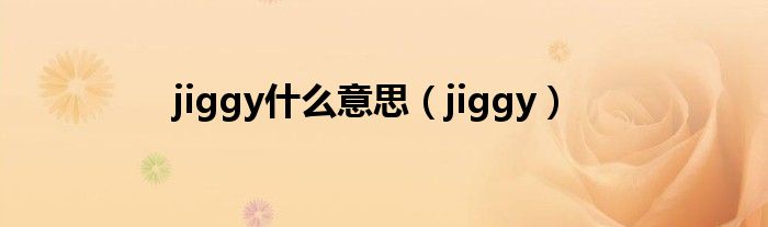  jiggy什么意思（jiggy）