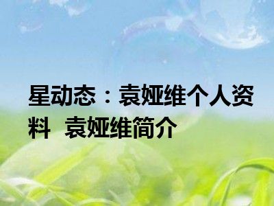 星动态：袁娅维个人资料  袁娅维简介