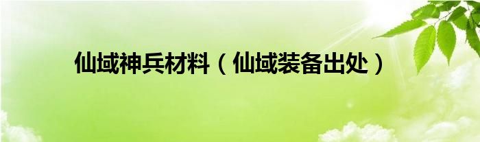  仙域神兵材料（仙域装备出处）