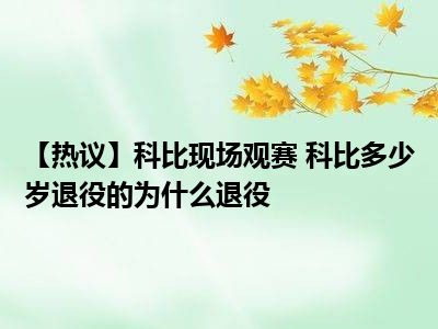 【热议】科比现场观赛 科比多少岁退役的为什么退役