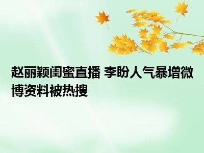 赵丽颖闺蜜直播 李盼人气暴增微博资料被热搜