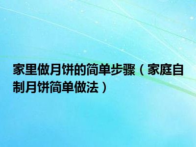 家里做月饼的简单步骤（家庭自制月饼简单做法）