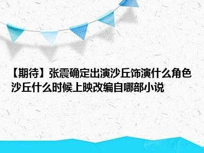 【期待】张震确定出演沙丘饰演什么角色 沙丘什么时候上映改编自哪部小说