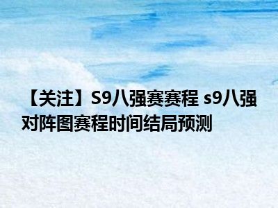 【关注】S9八强赛赛程 s9八强对阵图赛程时间结局预测