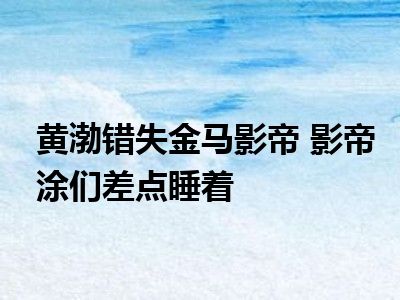 黄渤错失金马影帝 影帝涂们差点睡着