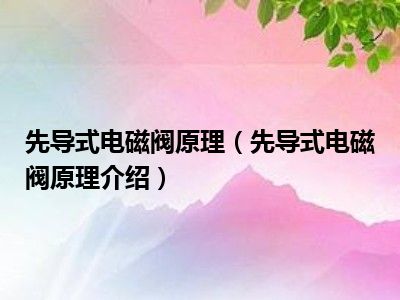 先导式电磁阀原理（先导式电磁阀原理介绍）