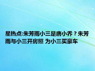 星热点:朱芳雨小三是唐小乔？朱芳雨与小三开房照 为小三买豪车