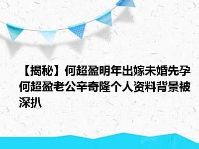 【揭秘】何超盈明年出嫁未婚先孕 何超盈老公辛奇隆个人资料背景被深扒