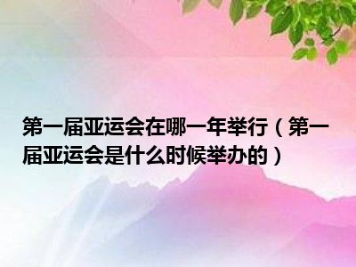 第一届亚运会在哪一年举行（第一届亚运会是什么时候举办的）