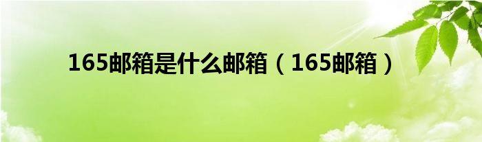  165邮箱是什么邮箱（165邮箱）