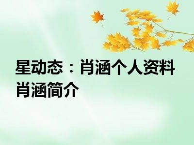 星动态：肖涵个人资料  肖涵简介