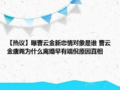 【热议】曝曹云金新恋情对象是谁 曹云金唐菀为什么离婚早有端倪原因真相