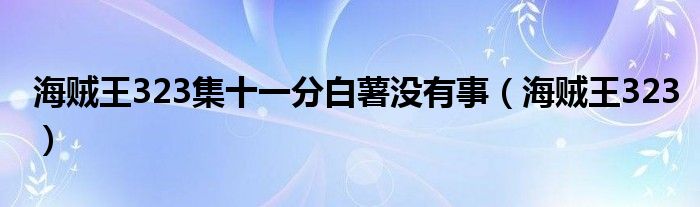  海贼王323集十一分白薯没有事（海贼王323）