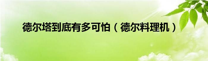  德尔塔到底有多可怕（德尔料理机）