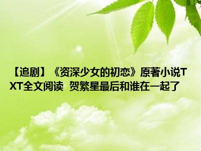 【追剧】《资深少女的初恋》原著小说TXT全文阅读  贺繁星最后和谁在一起了