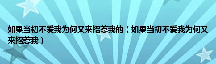  如果当初不爱我为何又来招惹我的（如果当初不爱我为何又来招惹我）