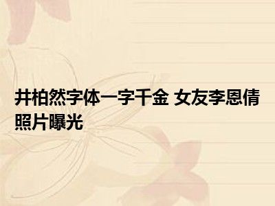 井柏然字体一字千金 女友李恩倩照片曝光