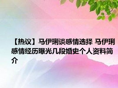 【热议】马伊琍谈感情选择 马伊琍感情经历曝光几段婚史个人资料简介