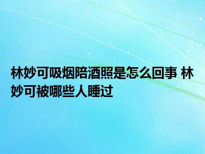 林妙可吸烟陪酒照是怎么回事 林妙可被哪些人睡过