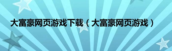  大富豪网页游戏下载（大富豪网页游戏）