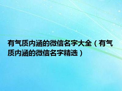 有气质内涵的微信名字大全（有气质内涵的微信名字精选）